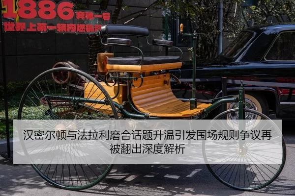 汉密尔顿与法拉利磨合话题升温引发围场规则争议再被翻出深度解析