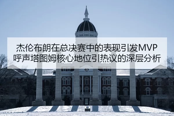 杰伦布朗在总决赛中的表现引发MVP呼声塔图姆核心地位引热议的深层分析