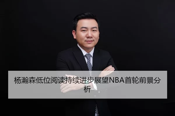 杨瀚森低位阅读持续进步展望NBA首轮前景分析