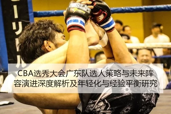 CBA选秀大会广东队选人策略与未来阵容演进深度解析及年轻化与经验平衡研究 - ag