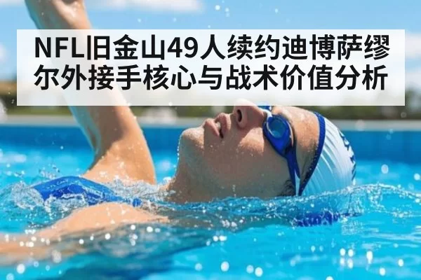 NFL旧金山49人续约迪博萨缪尔外接手核心与战术价值分析 - ag