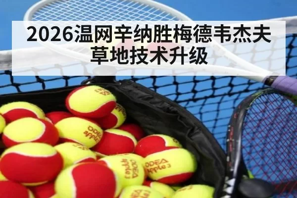 2026温网辛纳胜梅德韦杰夫草地技术升级 - ag