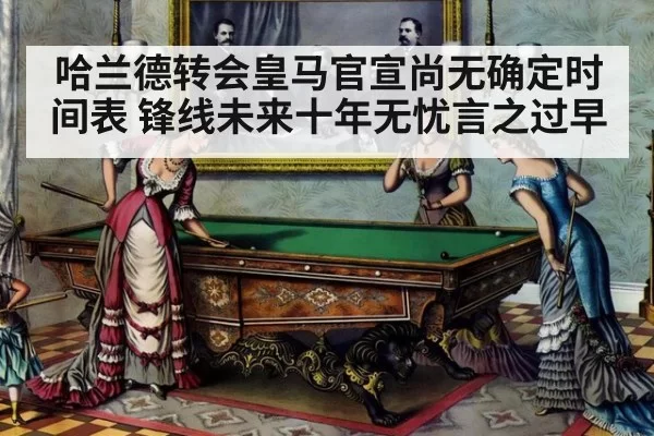 哈兰德转会皇马官宣尚无确定时间表 锋线未来十年无忧言之过早 - ag
