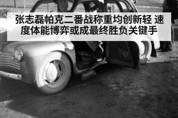 张志磊帕克二番战称重均创新轻 速度体能博弈或成最终胜负关键手 - ag