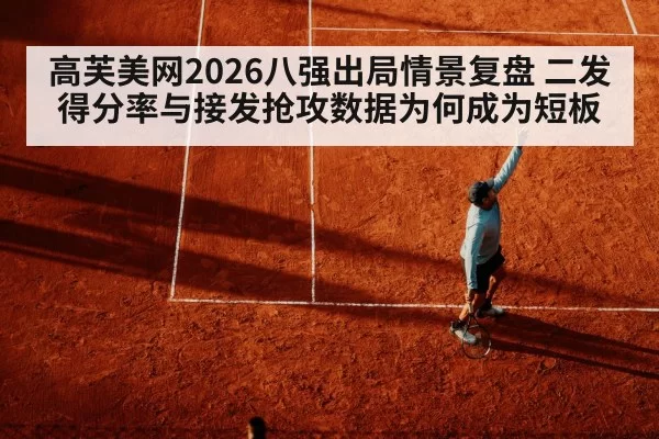 高芙美网2026八强出局情景复盘 二发得分率与接发抢攻数据为何成为短板 - ag