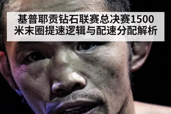 基普耶贡钻石联赛总决赛1500米末圈提速逻辑与配速分配解析 - ag