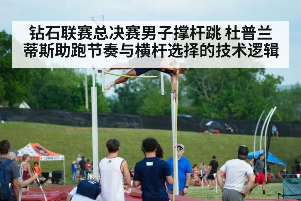 钻石联赛总决赛男子撑杆跳 杜普兰蒂斯助跑节奏与横杆选择的技术逻辑 - ag